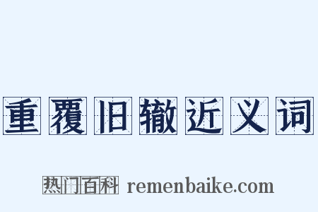 重覆旧辙近义词是什么意思的图片